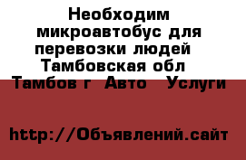 Необходим микроавтобус для перевозки людей - Тамбовская обл., Тамбов г. Авто » Услуги   